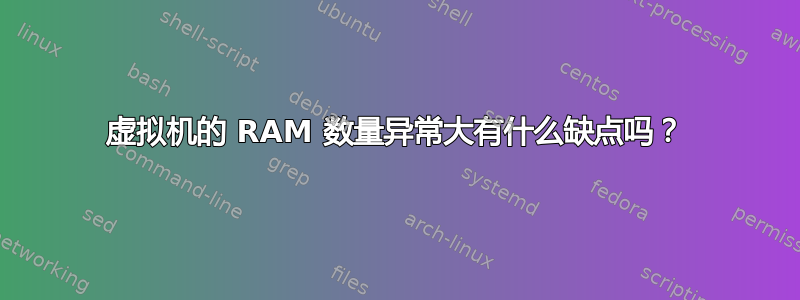 虚拟机的 RAM 数量异常大有什么缺点吗？