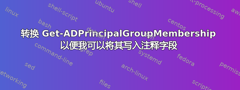 转换 Get-ADPrincipalGroupMembership 以便我可以将其写入注释字段