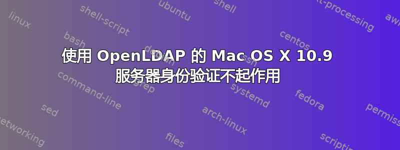 使用 OpenLDAP 的 Mac OS X 10.9 服务器身份验证不起作用