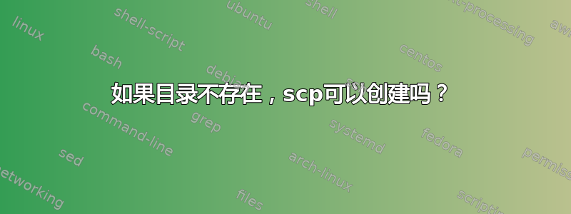 如果目录不存在，scp可以创建吗？