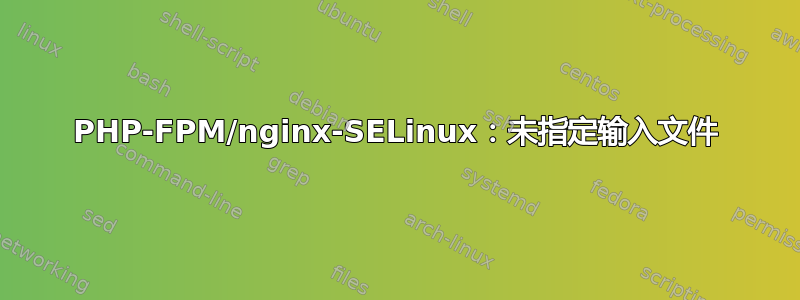 PHP-FPM/nginx-SELinux：未指定输入文件