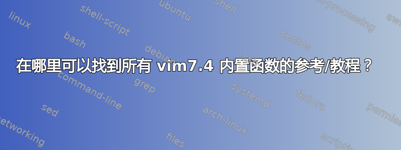 在哪里可以找到所有 vim7.4 内置函数的参考/教程？ 