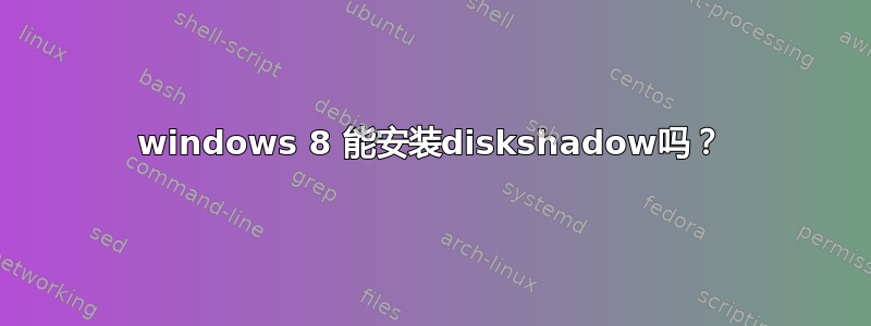 windows 8 能安装diskshadow吗？