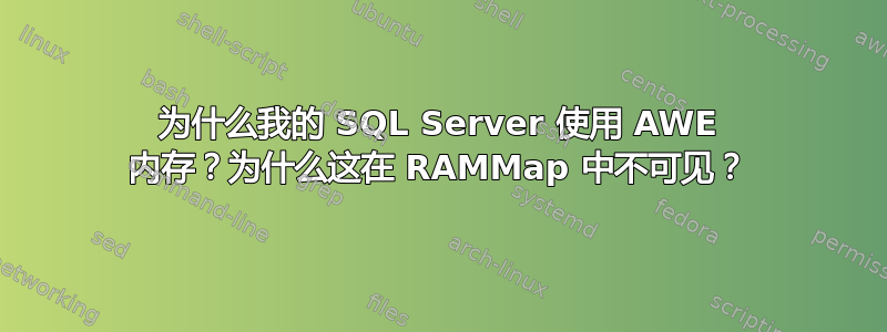 为什么我的 SQL Server 使用 AWE 内存？为什么这在 RAMMap 中不可见？