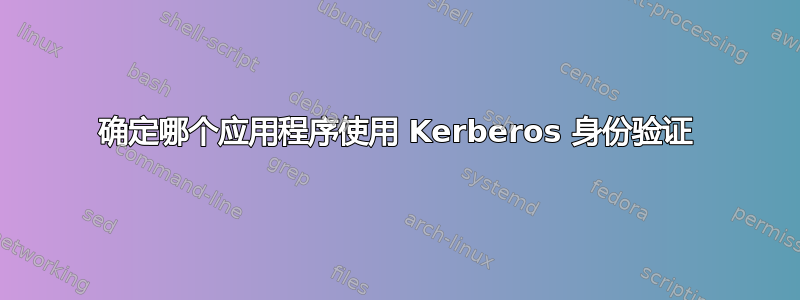 确定哪个应用程序使用 Kerberos 身份验证