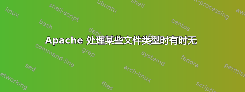 Apache 处理某些文件类型时有时无