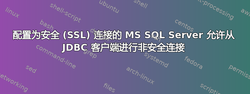 配置为安全 (SSL) 连接的 MS SQL Server 允许从 JDBC 客户端进行非安全连接