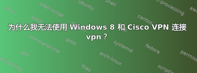 为什么我无法使用 Windows 8 和 Cisco VPN 连接 vpn？