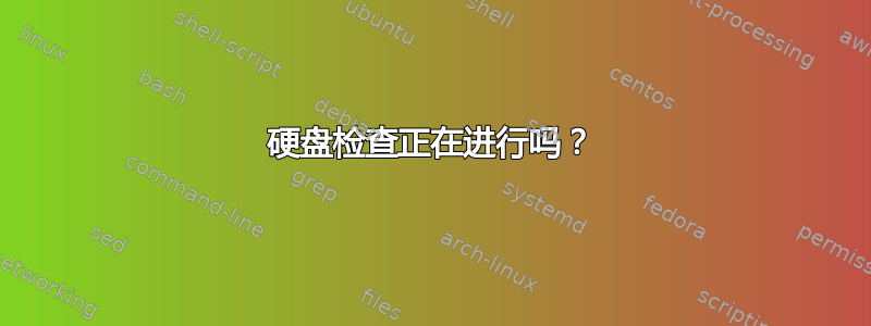 硬盘检查正在进行吗？