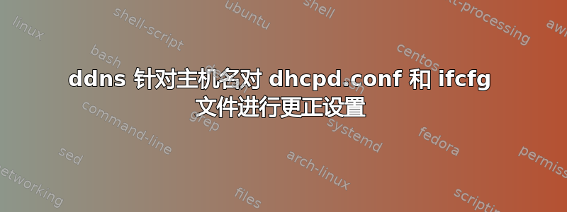 ddns 针对主机名对 dhcpd.conf 和 ifcfg 文件进行更正设置