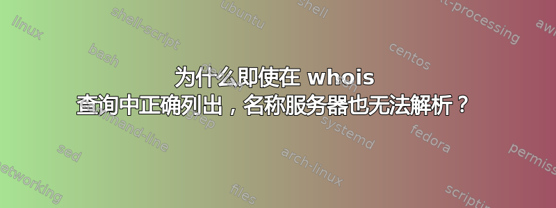 为什么即使在 whois 查询中正确列出，名称服务器也无法解析？