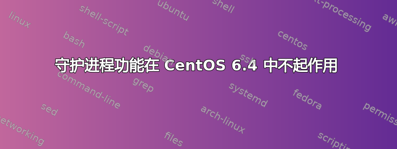 守护进程功能在 CentOS 6.4 中不起作用