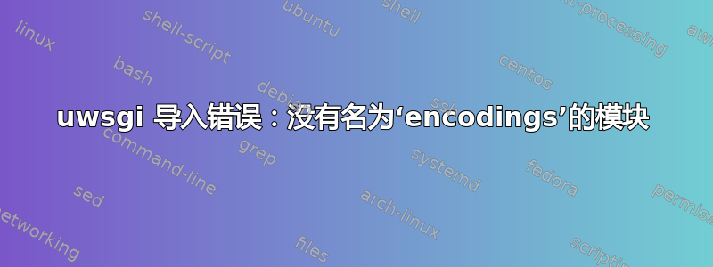 uwsgi 导入错误：没有名为‘encodings’的模块