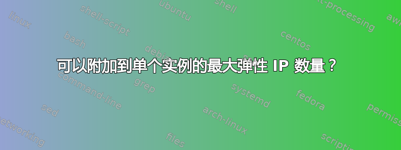 可以附加到单个实例的最大弹性 IP 数量？