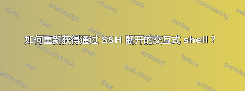 如何重新获得通过 SSH 断开的交互式 shell？