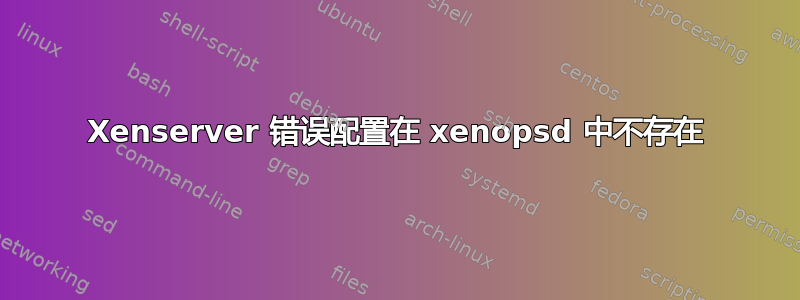 Xenserver 错误配置在 xenopsd 中不存在