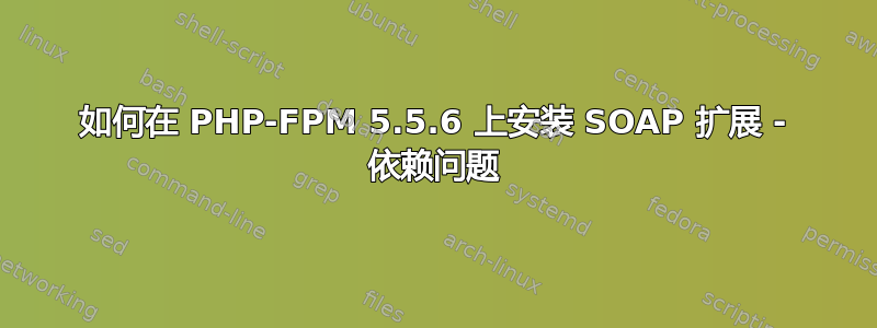 如何在 PHP-FPM 5.5.6 上安装 SOAP 扩展 - 依赖问题