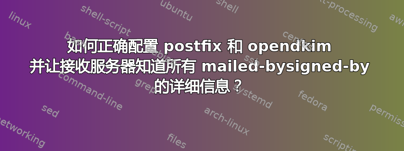 如何正确配置 postfix 和 opendkim 并让接收服务器知道所有 mailed-bysigned-by 的详细信息？