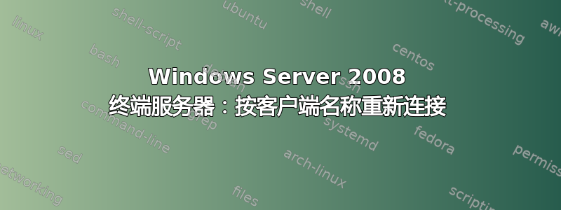 Windows Server 2008 终端服务器：按客户端名称重新连接