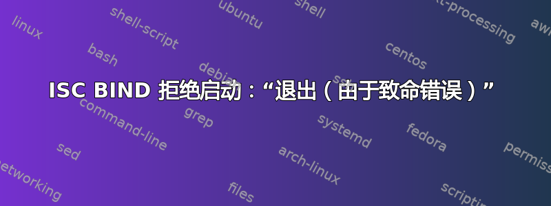 ISC BIND 拒绝启动：“退出（由于致命错误）”