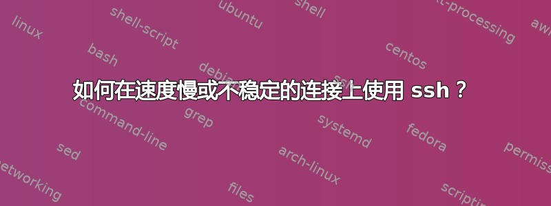 如何在速度慢或不稳定的连接上使用 ssh？