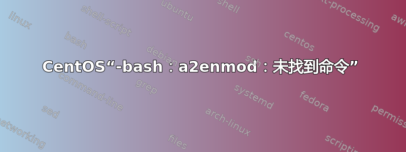 CentOS“-bash：a2enmod：未找到命令”