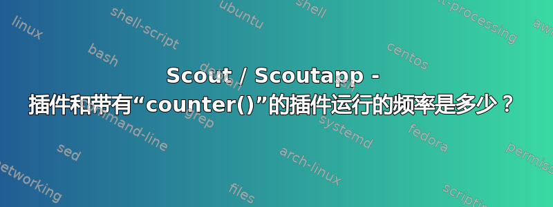 Scout / Scoutapp - 插件和带有“counter()”的插件运行的频率是多少？