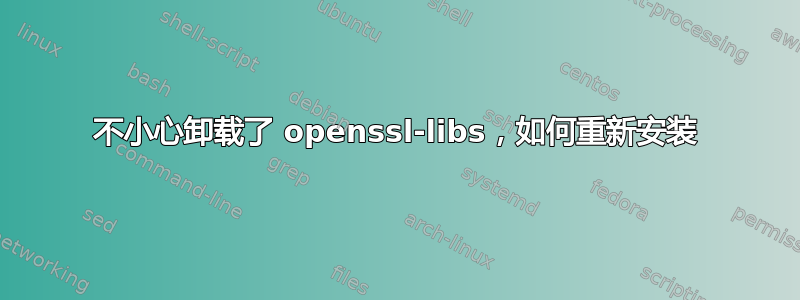 不小心卸载了 openssl-libs，如何重新安装