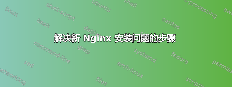 解决新 Nginx 安装问题的步骤