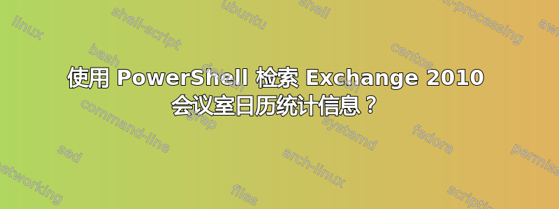 使用 PowerShell 检索 Exchange 2010 会议室日历统计信息？