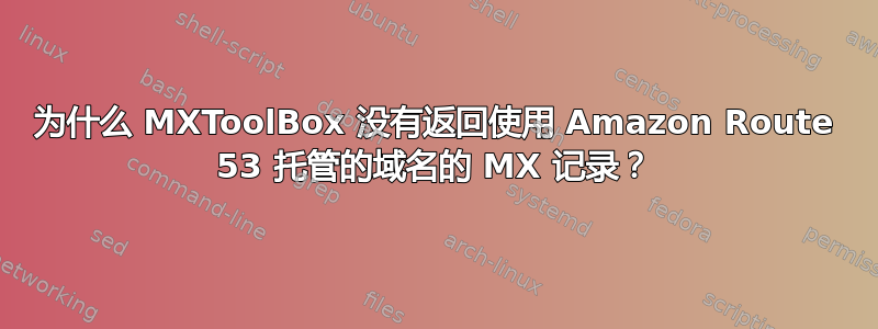 为什么 MXToolBox 没有返回使用 Amazon Route 53 托管的域名的 MX 记录？