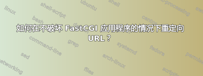 如何在不破坏 FastCGI 应用程序的情况下重定向 URL？