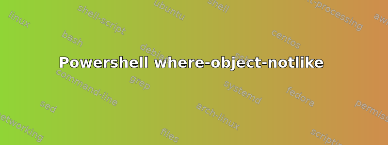 Powershell where-object-notlike