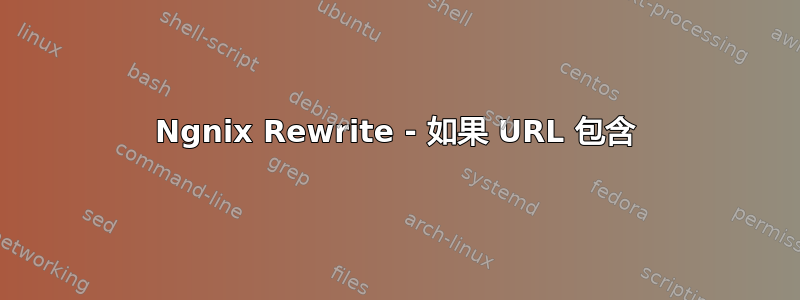 Ngnix Rewrite - 如果 URL 包含