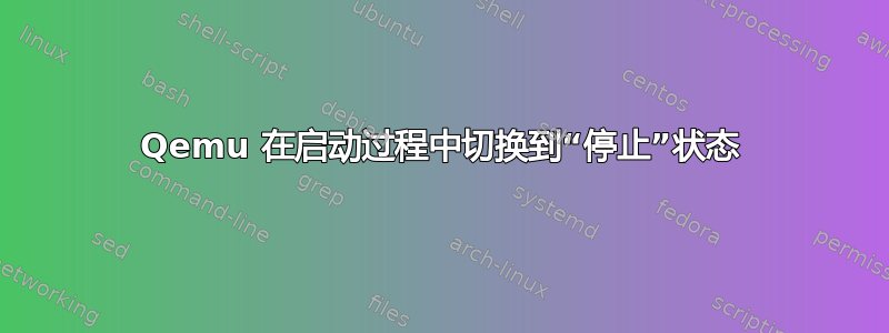 Qemu 在启动过程中切换到“停止”状态