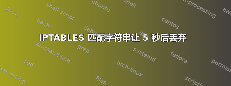 IPTABLES 匹配字符串让 5 秒后丢弃 