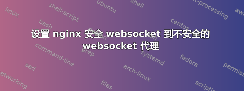 设置 nginx 安全 websocket 到不安全的 websocket 代理