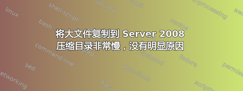 将大文件复制到 Server 2008 压缩目录非常慢，没有明显原因