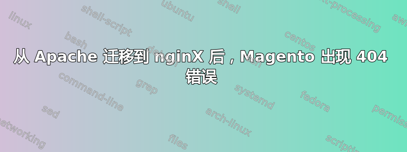 从 Apache 迁移到 nginX 后，Magento 出现 404 错误