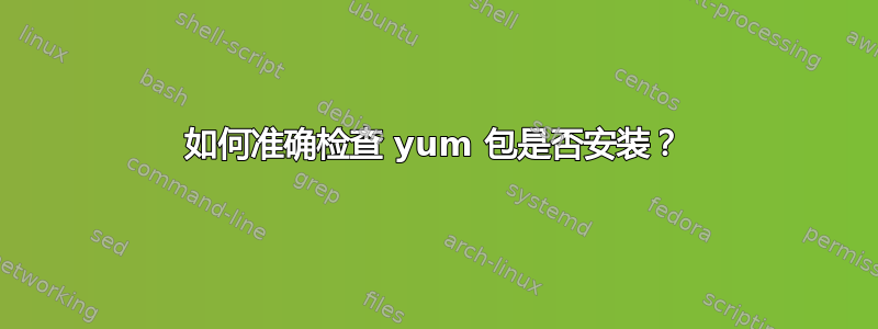 如何准确检查 yum 包是否安装？