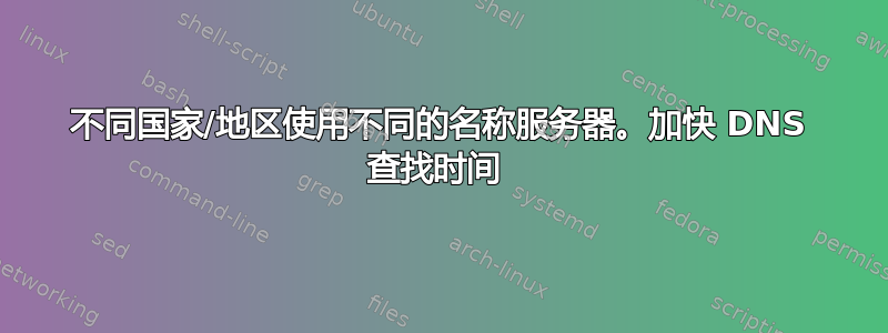 不同国家/地区使用不同的名称服务器。加快 DNS 查找时间 