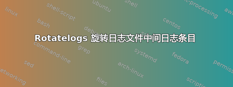 Rotatelogs 旋转日志文件中间日志条目