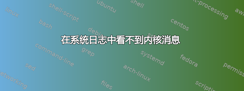 在系统日志中看不到内核消息