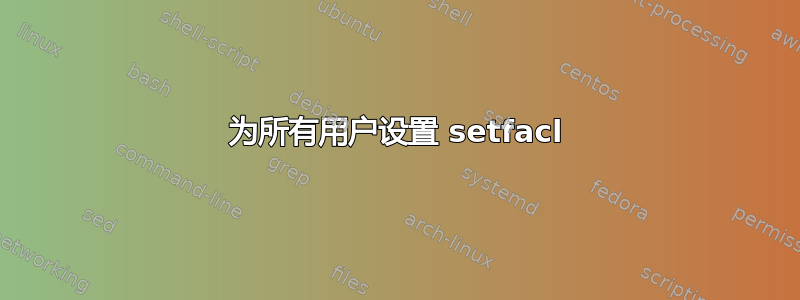 为所有用户设置 setfacl