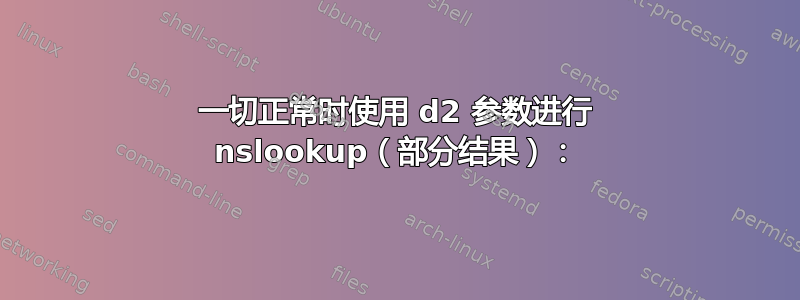 一切正常时使用 d2 参数进行 nslookup（部分结果）：