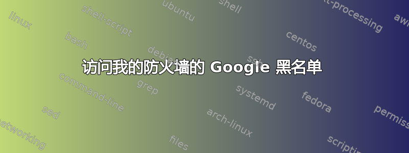 访问我的防火墙的 Google 黑名单