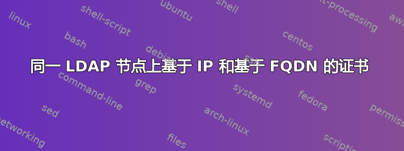 同一 LDAP 节点上基于 IP 和基于 FQDN 的证书