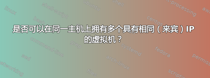 是否可以在同一主机上拥有多个具有相同（来宾）IP 的虚拟机？