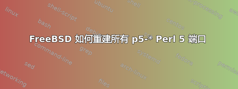 FreeBSD 如何重建所有 p5-* Perl 5 端口