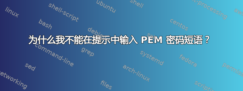 为什么我不能在提示中输入 PEM 密码短语？